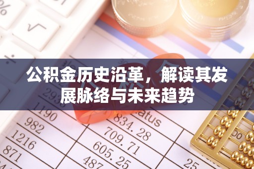 习水公积金历史沿革，解读其发展脉络与未来趋势