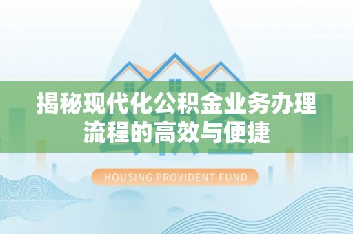 习水揭秘现代化公积金业务办理流程的高效与便捷