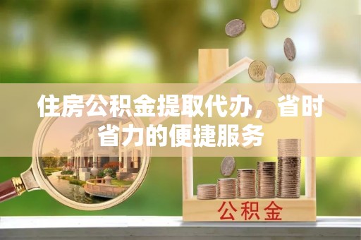习水住房公积金提取代办，省时省力的便捷服务