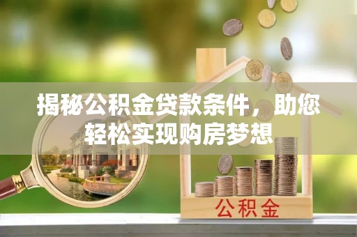 习水揭秘公积金贷款条件，助您轻松实现购房梦想