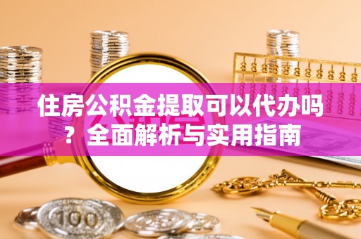 习水住房公积金提取可以代办吗？全面解析与实用指南