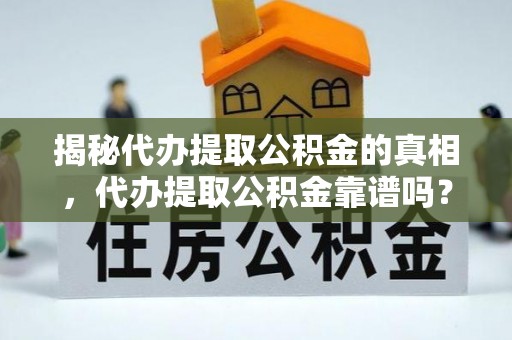 习水揭秘代办提取公积金的真相，代办提取公积金靠谱吗？