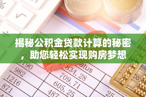 习水揭秘公积金贷款计算的秘密，助您轻松实现购房梦想