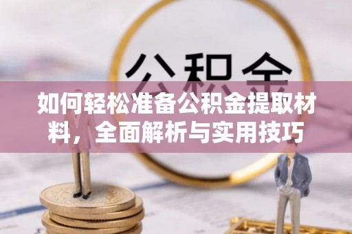 习水如何轻松准备公积金提取材料，全面解析与实用技巧