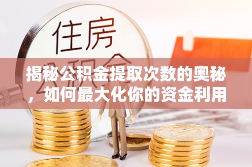 习水揭秘公积金提取次数的奥秘，如何最大化你的资金利用？