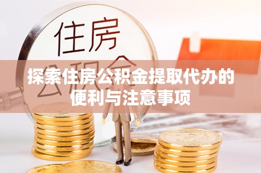 习水探索住房公积金提取代办的便利与注意事项