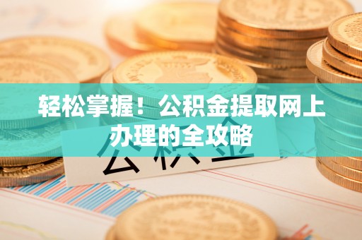 习水轻松掌握！公积金提取网上办理的全攻略