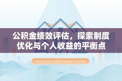 习水公积金绩效评估，探索制度优化与个人收益的平衡点