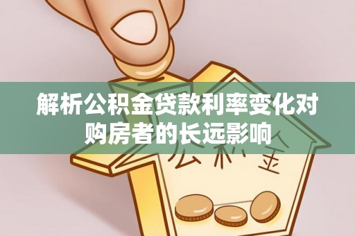 习水解析公积金贷款利率变化对购房者的长远影响