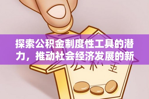 习水探索公积金制度性工具的潜力，推动社会经济发展的新引擎