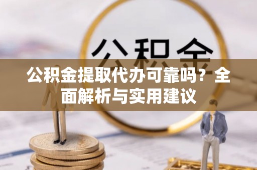 习水公积金提取代办可靠吗？全面解析与实用建议