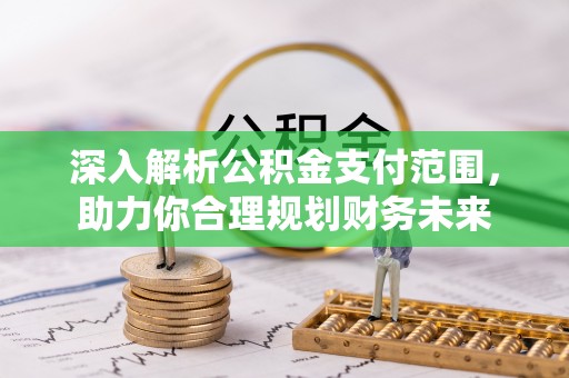 习水深入解析公积金支付范围，助力你合理规划财务未来