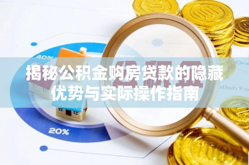 习水揭秘公积金购房贷款的隐藏优势与实际操作指南