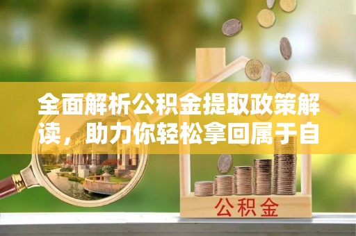 习水全面解析公积金提取政策解读，助力你轻松拿回属于自己的钱