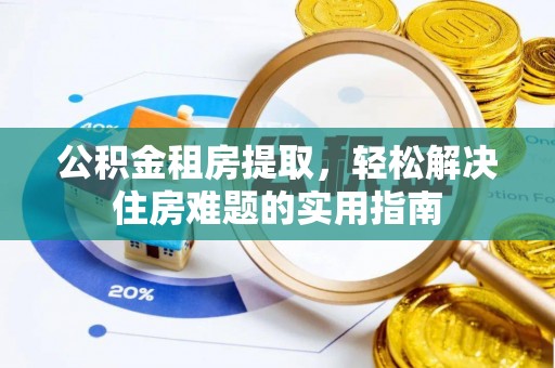 习水公积金租房提取，轻松解决住房难题的实用指南
