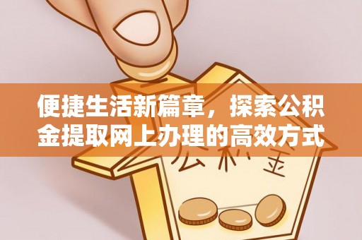 习水便捷生活新篇章，探索公积金提取网上办理的高效方式