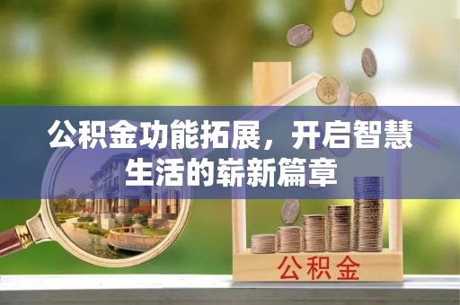 习水公积金功能拓展，开启智慧生活的崭新篇章