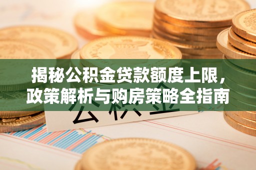 习水揭秘公积金贷款额度上限，政策解析与购房策略全指南