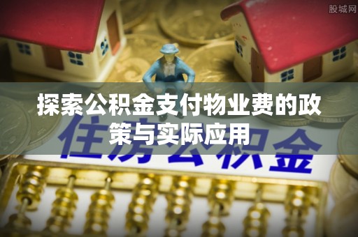 习水探索公积金支付物业费的政策与实际应用