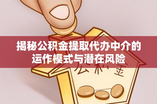 习水揭秘公积金提取代办中介的运作模式与潜在风险
