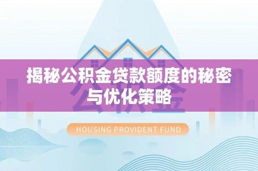 习水揭秘公积金贷款额度的秘密与优化策略
