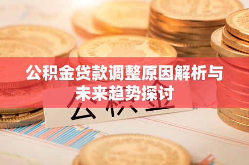 习水公积金贷款调整原因解析与未来趋势探讨