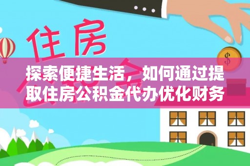 习水探索便捷生活，如何通过提取住房公积金代办优化财务规划