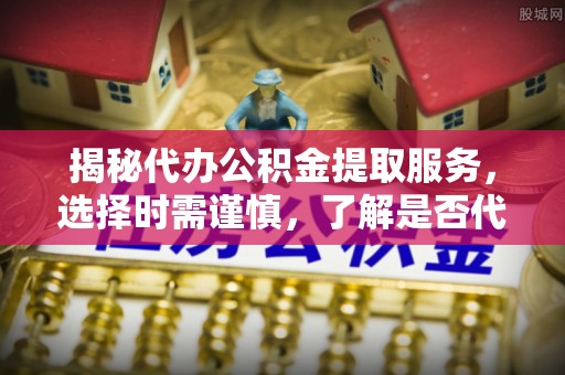 习水揭秘代办公积金提取服务，选择时需谨慎，了解是否代办公积金提取可靠吗？