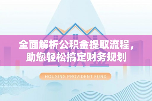 习水全面解析公积金提取流程，助您轻松搞定财务规划