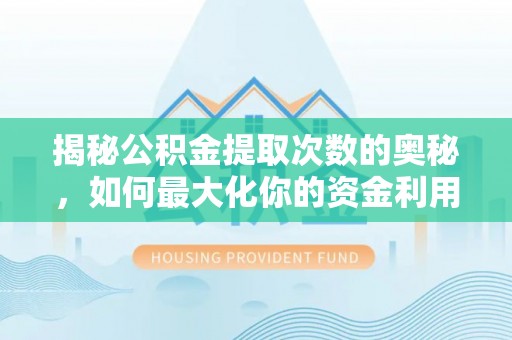 习水揭秘公积金提取次数的奥秘，如何最大化你的资金利用？