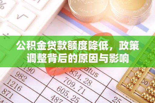 习水公积金贷款额度降低，政策调整背后的原因与影响