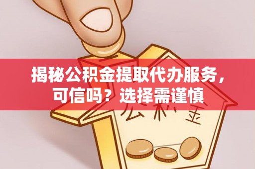 习水揭秘公积金提取代办服务，可信吗？选择需谨慎