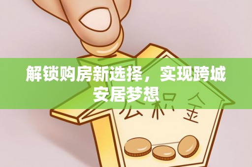 习水解锁购房新选择，实现跨城安居梦想