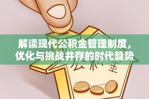 习水解读现代公积金管理制度，优化与挑战并存的时代趋势
