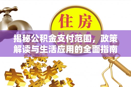 习水揭秘公积金支付范围，政策解读与生活应用的全面指南