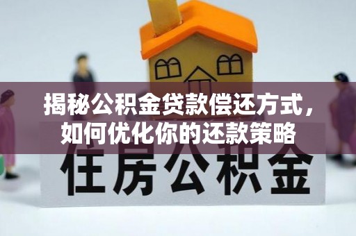 习水揭秘公积金贷款偿还方式，如何优化你的还款策略