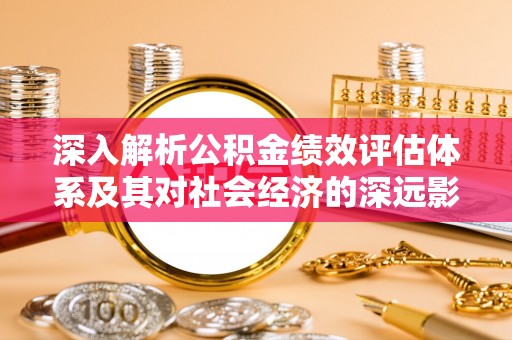 习水深入解析公积金绩效评估体系及其对社会经济的深远影响