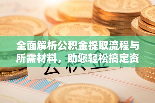 习水全面解析公积金提取流程与所需材料，助您轻松搞定资金提取