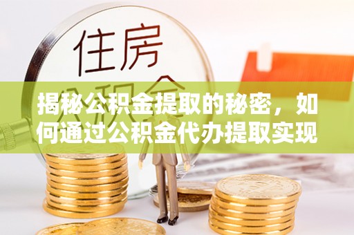 习水揭秘公积金提取的秘密，如何通过公积金代办提取实现财务自由
