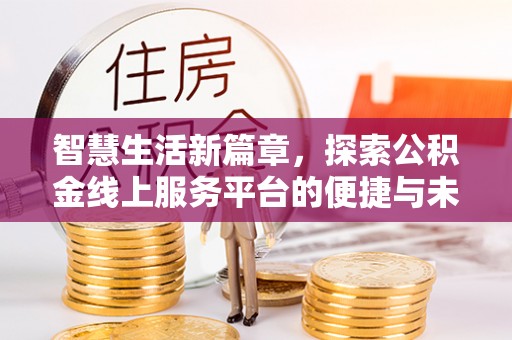 习水智慧生活新篇章，探索公积金线上服务平台的便捷与未来