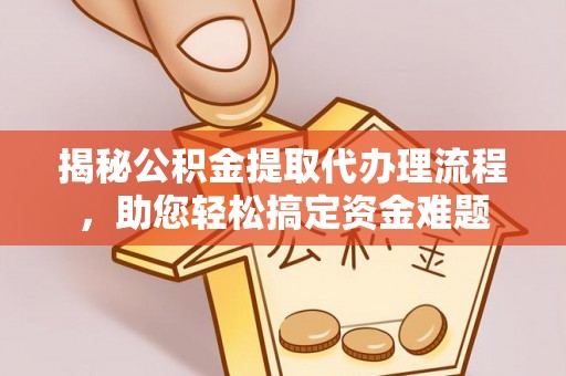 习水揭秘公积金提取代办理流程，助您轻松搞定资金难题