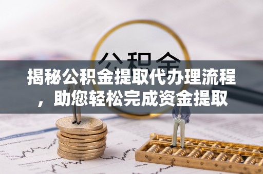 习水揭秘公积金提取代办理流程，助您轻松完成资金提取