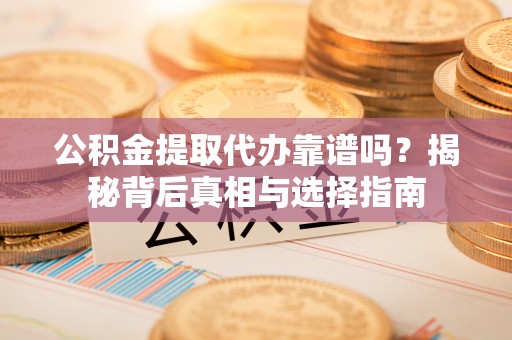 习水公积金提取代办靠谱吗？揭秘背后真相与选择指南
