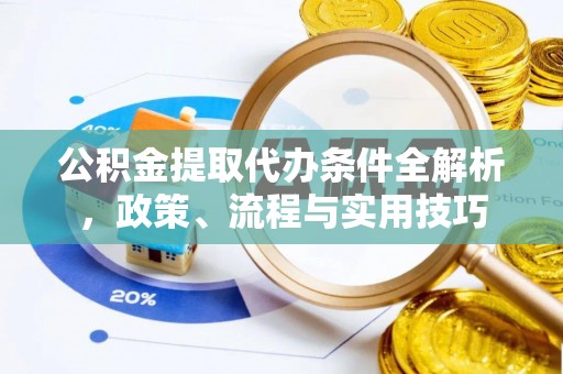 习水公积金提取代办条件全解析，政策、流程与实用技巧