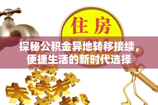 习水探秘公积金异地转移接续，便捷生活的新时代选择