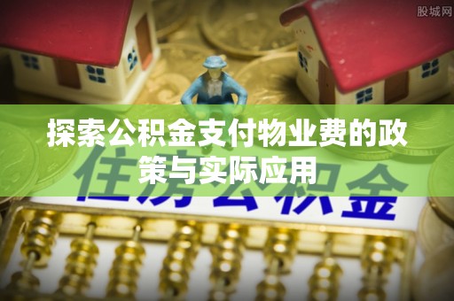 习水探索公积金支付物业费的政策与实际应用