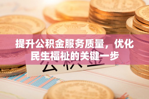 习水提升公积金服务质量，优化民生福祉的关键一步
