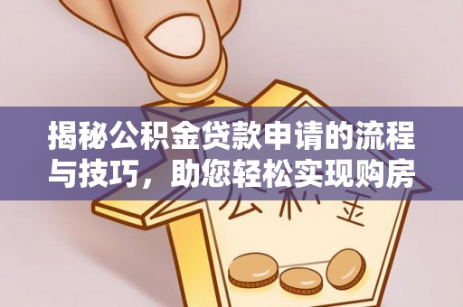 习水揭秘公积金贷款申请的流程与技巧，助您轻松实现购房梦