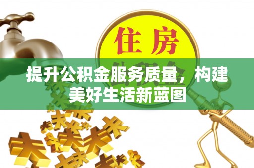 习水提升公积金服务质量，构建美好生活新蓝图