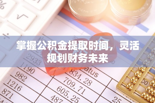 习水掌握公积金提取时间，灵活规划财务未来